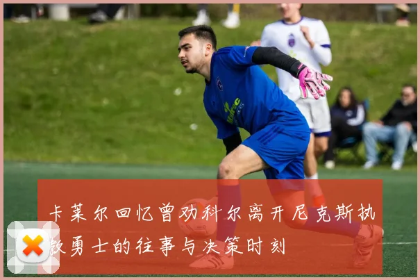 卡莱尔回忆曾劝科尔离开尼克斯执教勇士的往事与决策时刻