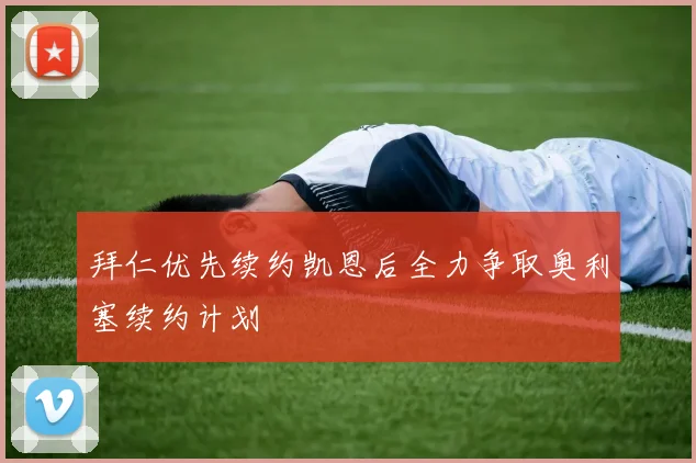 拜仁优先续约凯恩后全力争取奥利塞续约计划