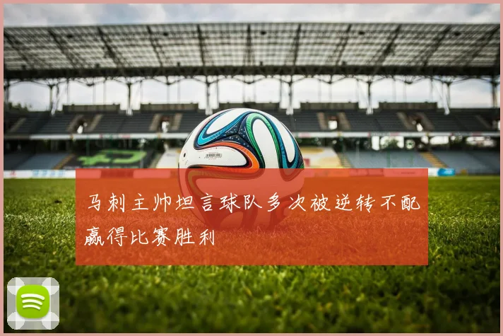 马刺主帅坦言球队多次被逆转不配赢得比赛胜利